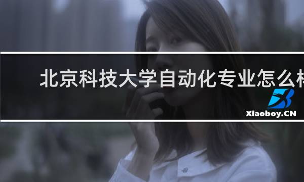 北京科技大学自动化专业怎么样