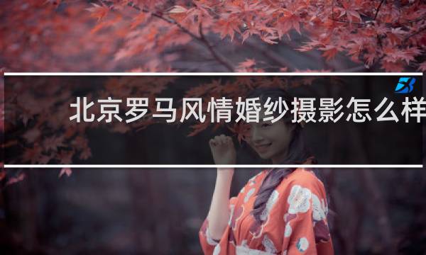 北京罗马风情婚纱摄影怎么样