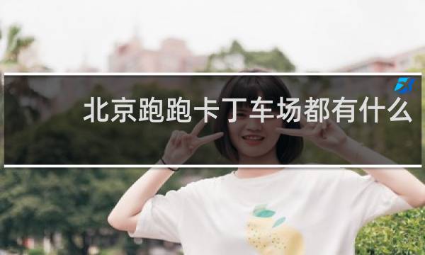 北京跑跑卡丁车场都有什么