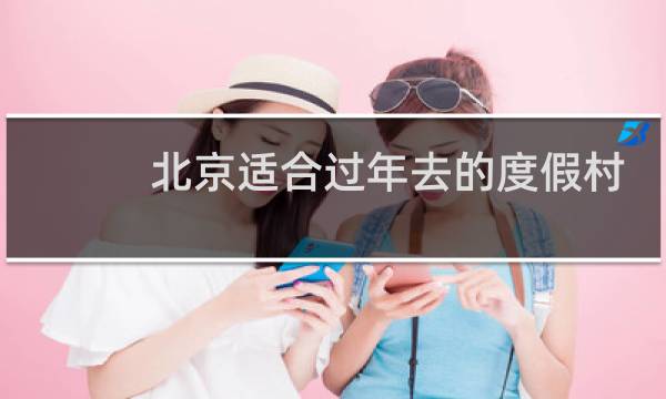北京適合過年去的度假村