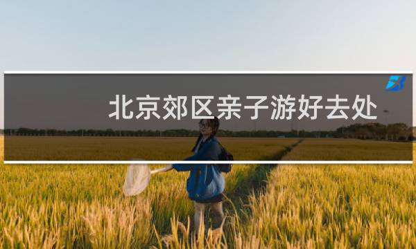北京郊区亲子游好去处