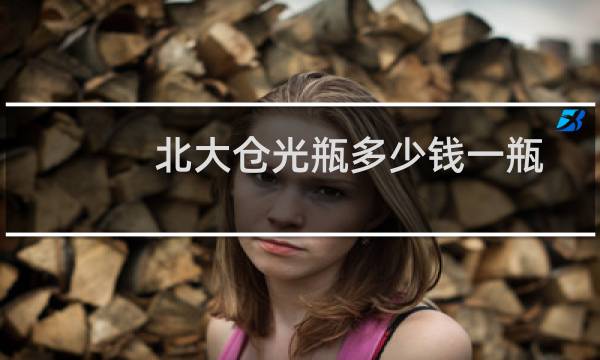北大仓光瓶多少钱一瓶