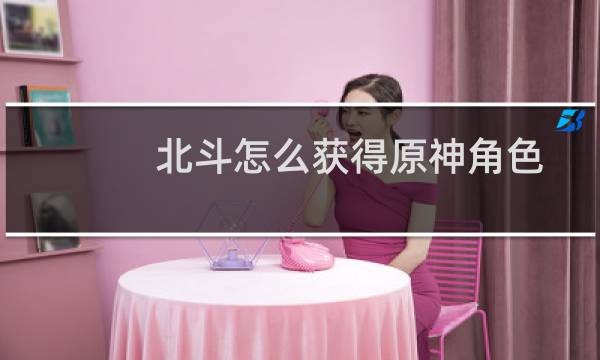 北斗怎么获得原神角色