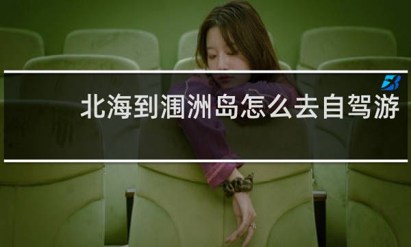 北海到涠洲岛怎么去自驾游