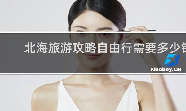 北海旅游攻略自由行需要多少钱