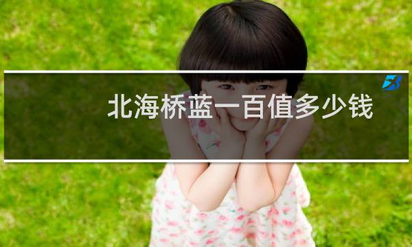 北海桥蓝一百值多少钱
