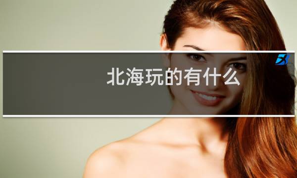 北海玩的有什么