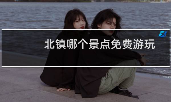 北镇哪个景点免费游玩