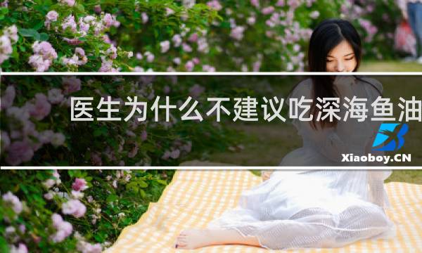 医生为什么不建议吃深海鱼油