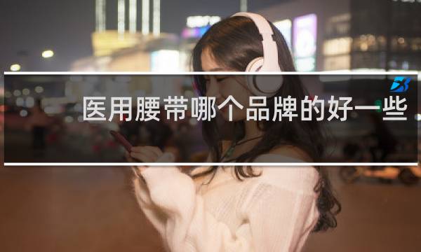 医用腰带哪个品牌的好一些