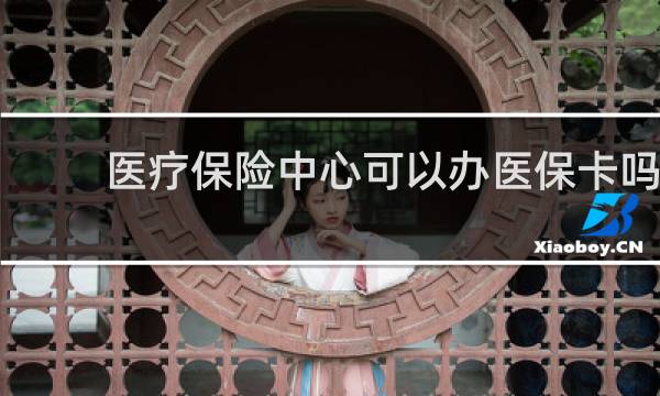 医疗保险中心可以办医保卡吗