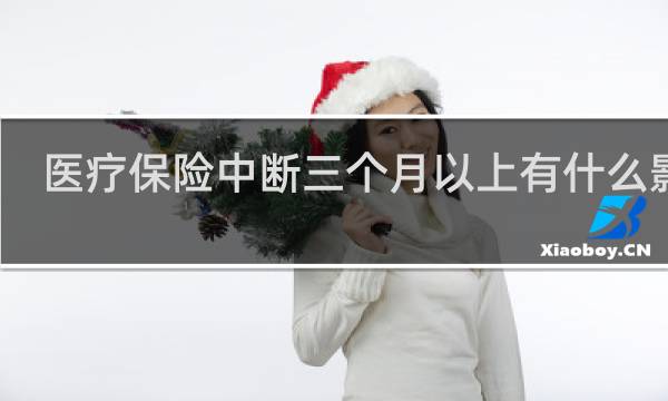 医疗保险中断三个月以上有什么影响
