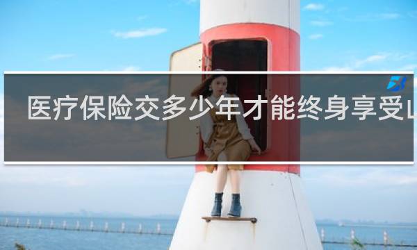 医疗保险交多少年才能终身享受山东