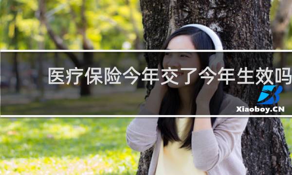 医疗保险今年交了今年生效吗