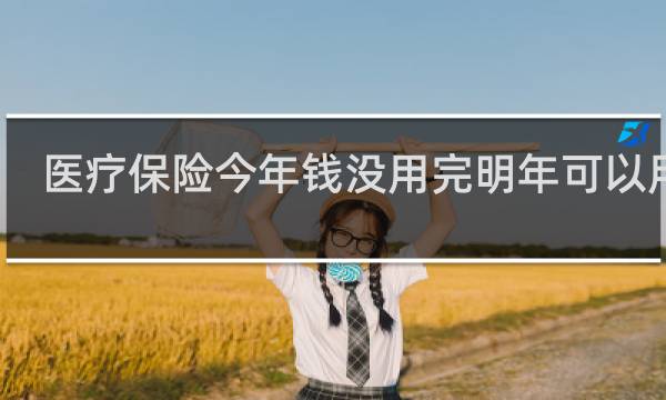 医疗保险今年钱没用完明年可以用吗