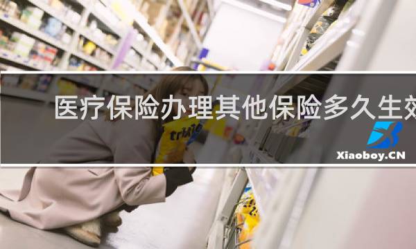医疗保险办理其他保险多久生效