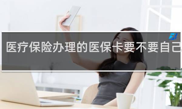 医疗保险办理的医保卡要不要自己激活