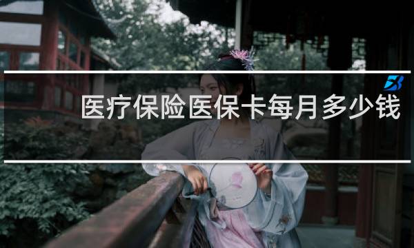 医疗保险医保卡每月多少钱