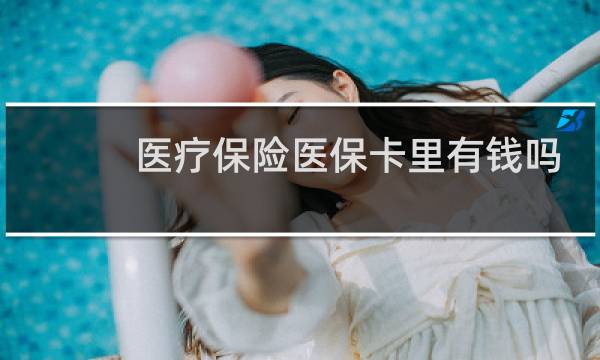 医疗保险医保卡里有钱吗