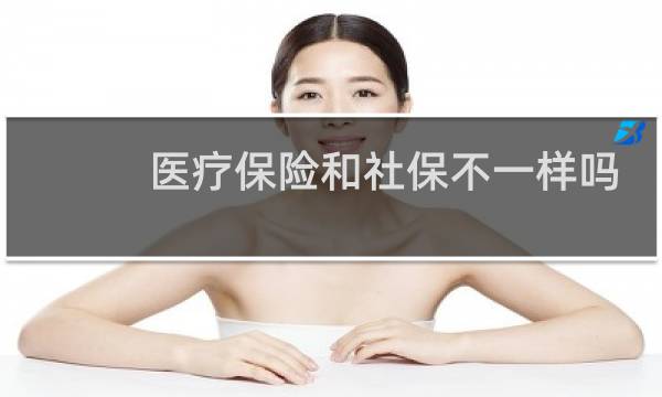 医疗保险和社保不一样吗