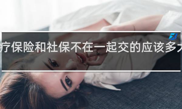 医疗保险和社保不在一起交的应该多大年纪退