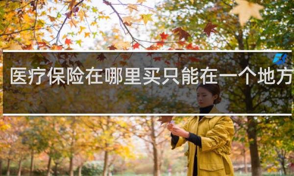 医疗保险在哪里买只能在一个地方用么