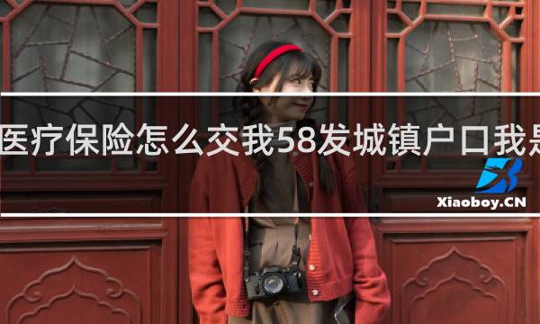医疗保险怎么交我58发城镇户口我是外地