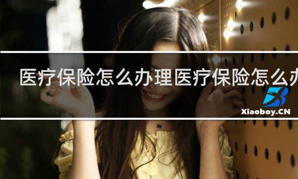 医疗保险怎么办理医疗保险怎么办理