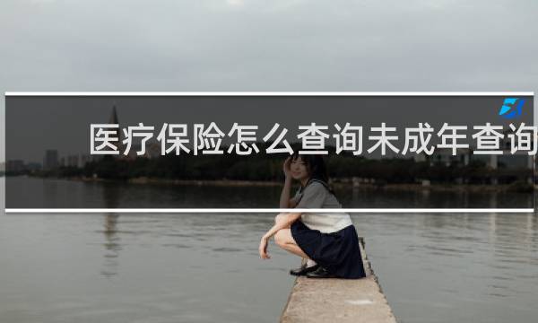 医疗保险怎么查询未成年查询