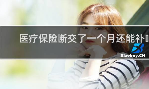 医疗保险断交了一个月还能补吗