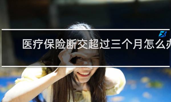 医疗保险断交超过三个月怎么办