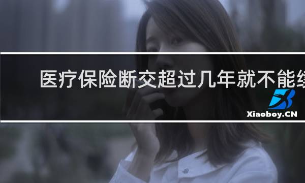 医疗保险断交超过几年就不能续
