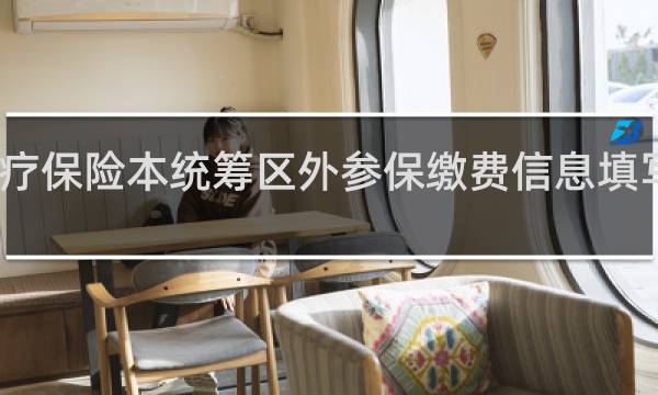 医疗保险本统筹区外参保缴费信息填写是什么
