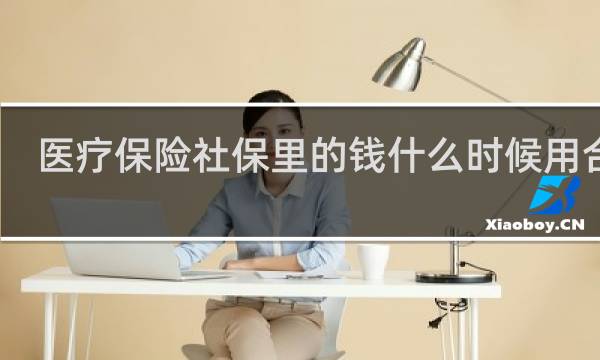 医疗保险社保里的钱什么时候用合适