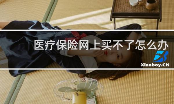 医疗保险网上买不了怎么办