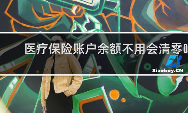 医疗保险账户余额不用会清零吗