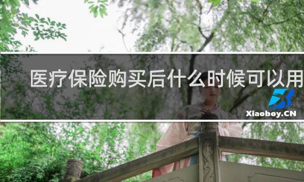 医疗保险购买后什么时候可以用吗
