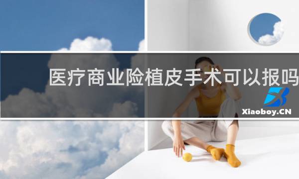 医疗商业险植皮手术可以报吗