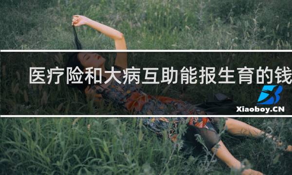 医疗险和大病互助能报生育的钱吗