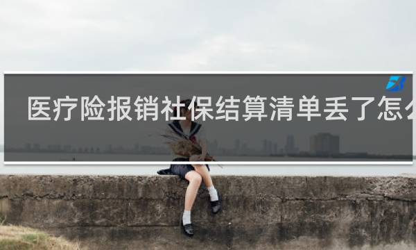 医疗险报销社保结算清单丢了怎么办