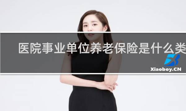 医院事业单位养老保险是什么类型