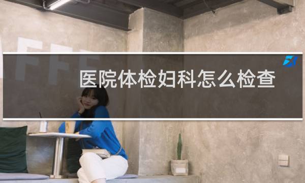 医院体检妇科怎么检查