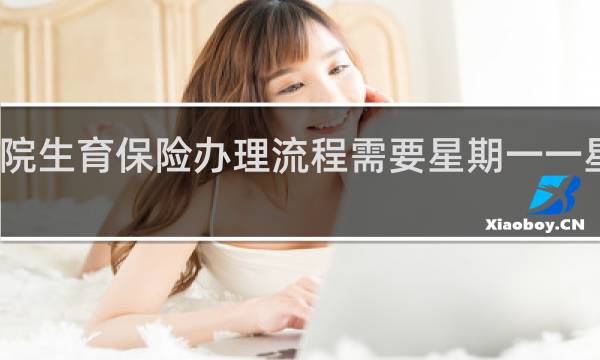 医院生育保险办理流程需要星期一一星期五吗