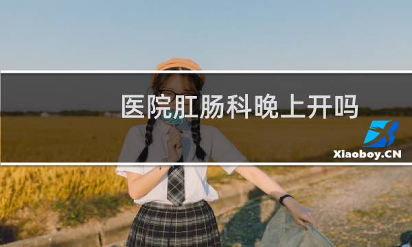 医院肛肠科晚上开吗