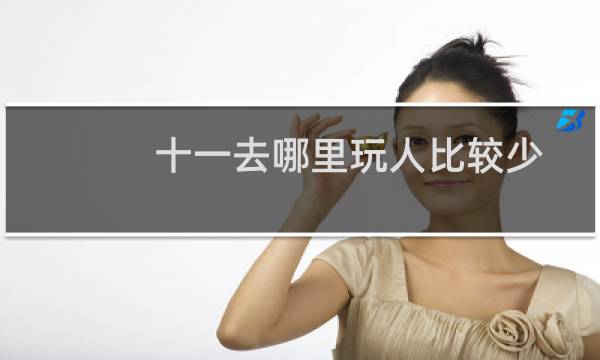 十一去哪里玩人比较少