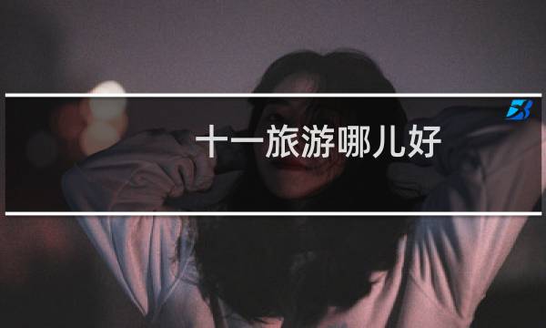 十一旅游哪儿好