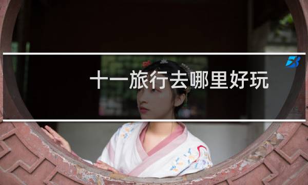 十一旅行去哪里好玩