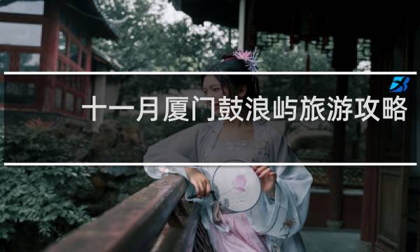 十一月厦门鼓浪屿旅游攻略