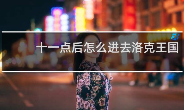 十一点后怎么进去洛克王国