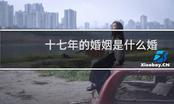 十七年的婚姻是什么婚